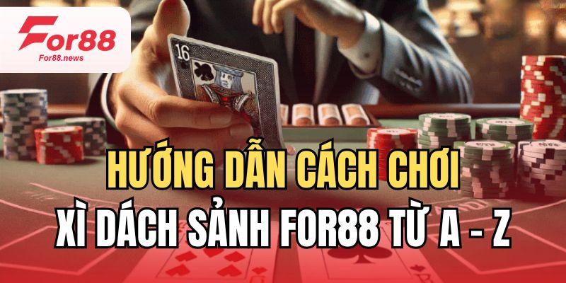 Hướng dẫn cách chơi xì dách sảnh for88 từ a-z